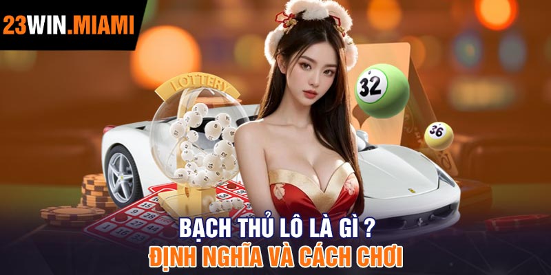 Bạch Thủ Lô Là Gì? Định Nghĩa Và Cách Chơi