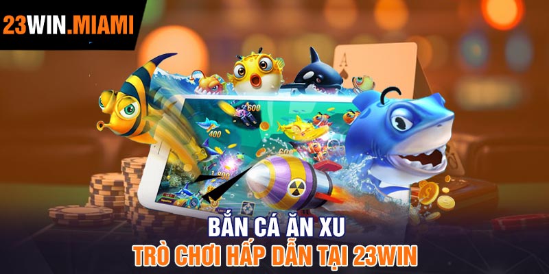 Bắn Cá Ăn Xu - Trò chơi Hấp dẫn tại 23Win