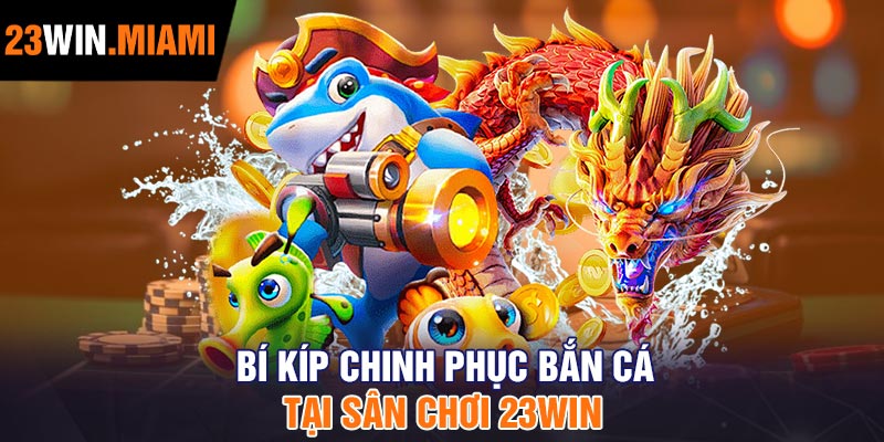 Bí Kíp Chinh Phục Bắn Cá Tại Sân Chơi 23Win