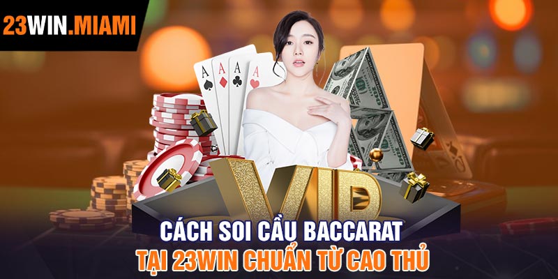 Cách soi cầu Baccarat tại 23Win chuẩn từ cao thủ
