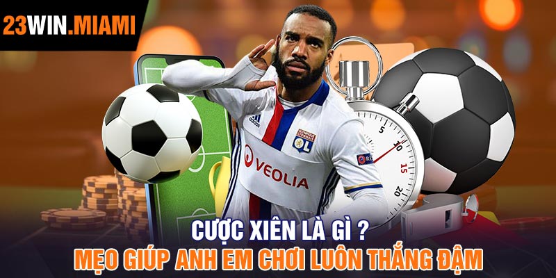 Cược xiên là gì ? Mẹo giúp anh em chơi luôn thắng đậm