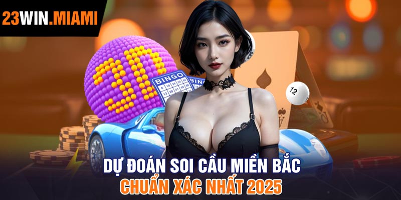 Dự đoán soi cầu Miền Bắc Chuẩn Xác Nhất 2025