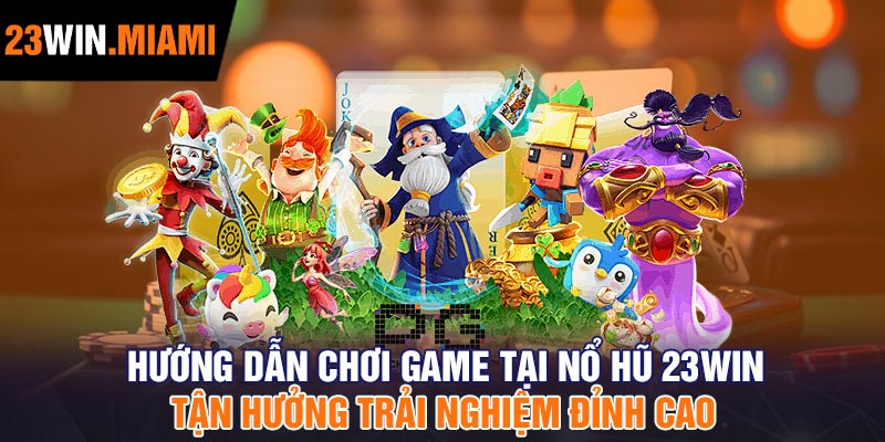 Hướng Dẫn Chơi Game Tại Nổ Hũ 23Win – Tận Hưởng Trải Nghiệm Đỉnh Cao