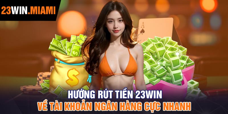 Hướng rút tiền 23Win về tài khoản ngân hàng cực nhanh