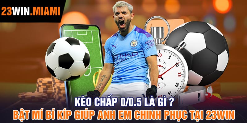 Kèo chấp 0/0.5 là gì ? Bật mí bí kíp giúp anh em chinh phục tại 23Win