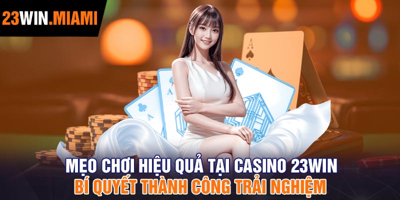 Mẹo Chơi Hiệu Quả Tại Casino 23Win – Bí Quyết Thành Công Trải Nghiệm
