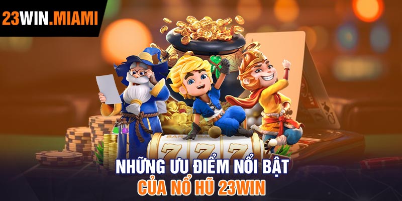 Những Ưu Điểm Nổi bật Của Nổ Hũ 23Win