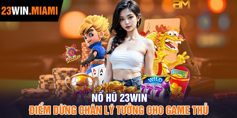 Nổ Hũ 23Win – Điểm Dừng Chân Lý Tưởng Cho Game Thủ
