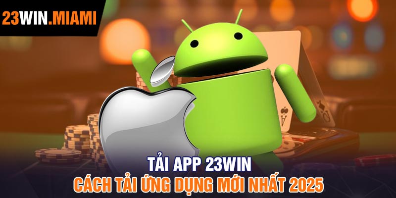 Tải app 23Win - Cách tải ứng dụng mới nhất 2025