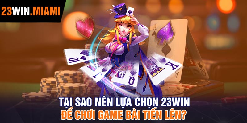 Tại sao nên lựa chọn 23Win để chơi Game bài tiến lên?