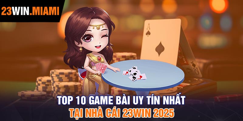 Top 10 game bài uy tín nhất tại nhà cái 23Win 2025